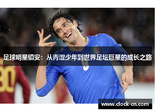 足球明星镇安：从青涩少年到世界足坛巨星的成长之路