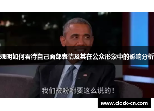 姚明如何看待自己面部表情及其在公众形象中的影响分析