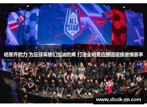 明星齐助力 为足球英雄们加油助威 打造全明星应援团迎接激情赛季