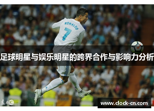 足球明星与娱乐明星的跨界合作与影响力分析
