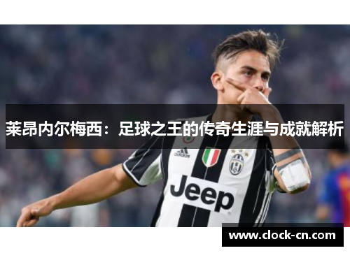 莱昂内尔梅西：足球之王的传奇生涯与成就解析