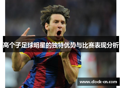 高个子足球明星的独特优势与比赛表现分析