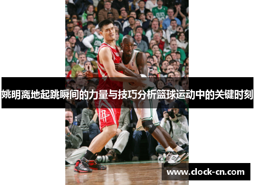 姚明离地起跳瞬间的力量与技巧分析篮球运动中的关键时刻