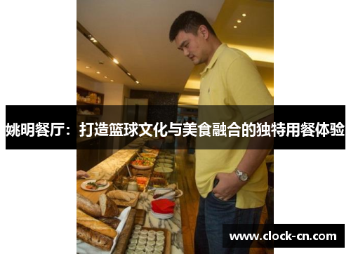 姚明餐厅：打造篮球文化与美食融合的独特用餐体验