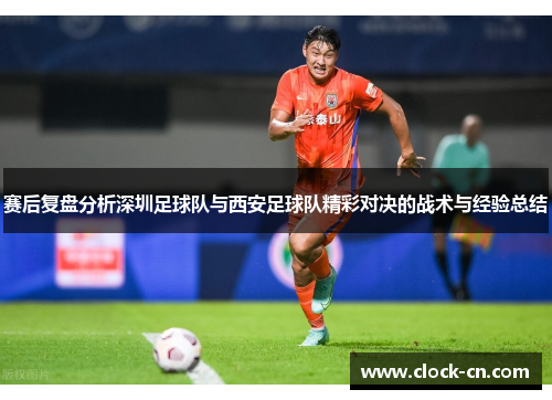 赛后复盘分析深圳足球队与西安足球队精彩对决的战术与经验总结