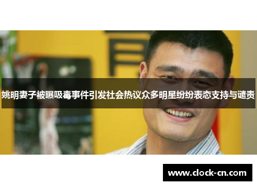姚明妻子被曝吸毒事件引发社会热议众多明星纷纷表态支持与谴责