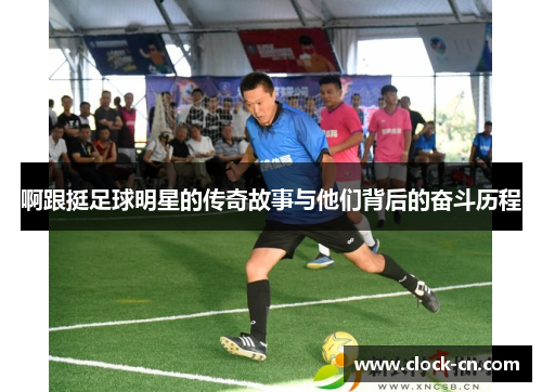 啊跟挺足球明星的传奇故事与他们背后的奋斗历程
