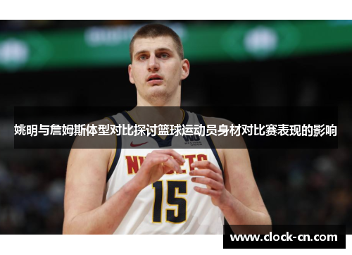 姚明与詹姆斯体型对比探讨篮球运动员身材对比赛表现的影响