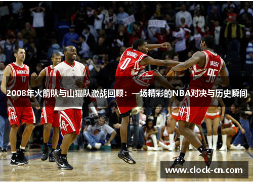 2008年火箭队与山猫队激战回顾：一场精彩的NBA对决与历史瞬间
