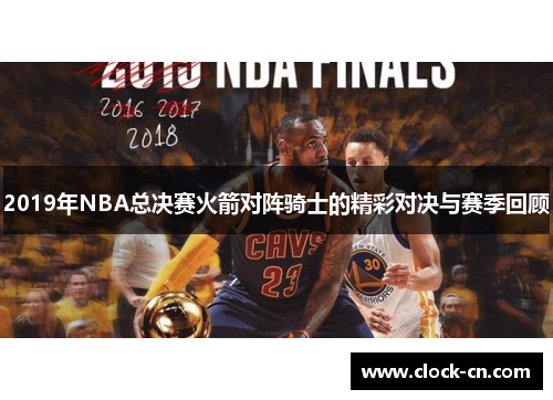 2019年NBA总决赛火箭对阵骑士的精彩对决与赛季回顾