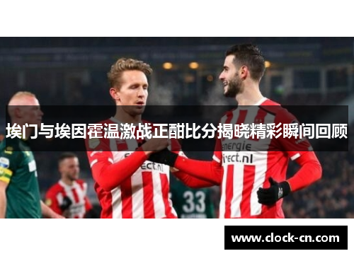 埃门与埃因霍温激战正酣比分揭晓精彩瞬间回顾