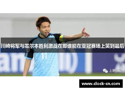 川崎将军与墨尔本胜利激战在即谁能在亚冠赛场上笑到最后