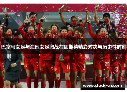 巴拿马女足与海地女足激战在即期待精彩对决与历史性时刻