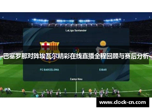 巴塞罗那对阵埃瓦尔精彩在线直播全程回顾与赛后分析