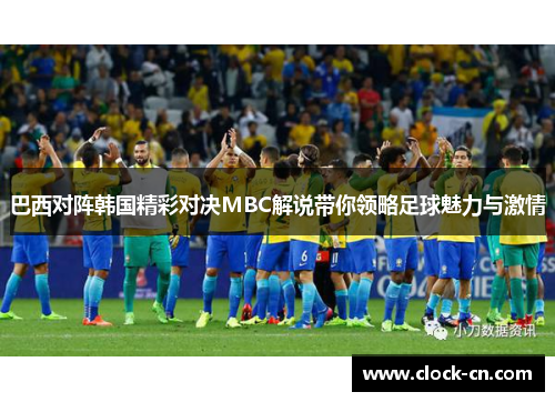 巴西对阵韩国精彩对决MBC解说带你领略足球魅力与激情