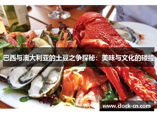巴西与澳大利亚的土豆之争探秘：美味与文化的碰撞