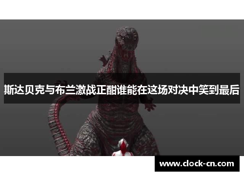 斯达贝克与布兰激战正酣谁能在这场对决中笑到最后
